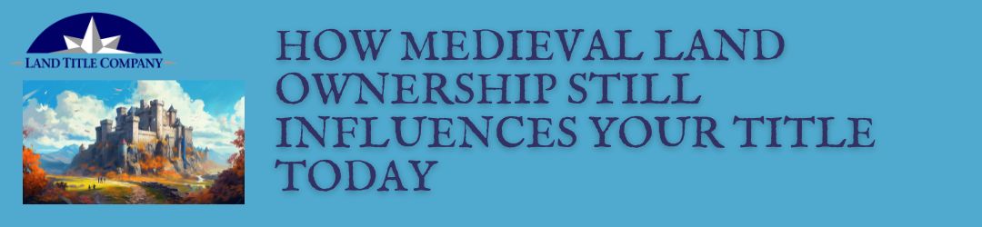 How Medieval Land Ownership Still Influences Your Title Today