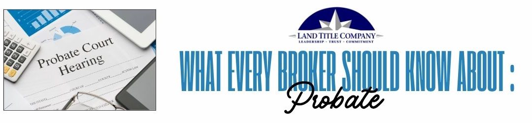 Probate and Real Estate: What Every Broker Should Know Before Taking the Listing